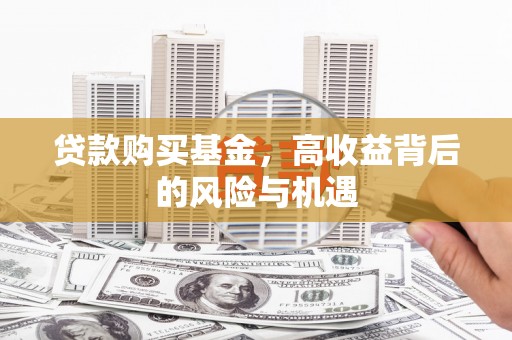 太保贷款购买基金，高收益背后的风险与机遇